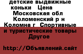 детские выдвижные коньки › Цена ­ 800 - Московская обл., Коломенский р-н, Коломна г. Спортивные и туристические товары » Другое   